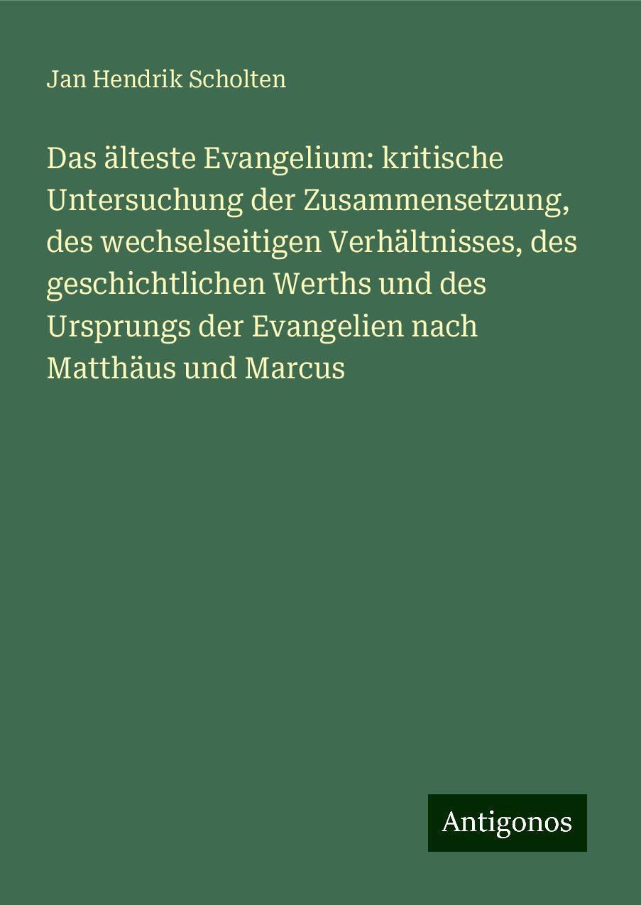 Das älteste Evangelium: kritische Untersuchung der Zusammensetzung, des wechselseitigen Verhältnisses, des geschichtlichen Werths und des Ursprungs der Evangelien nach Matthäus und Marcus