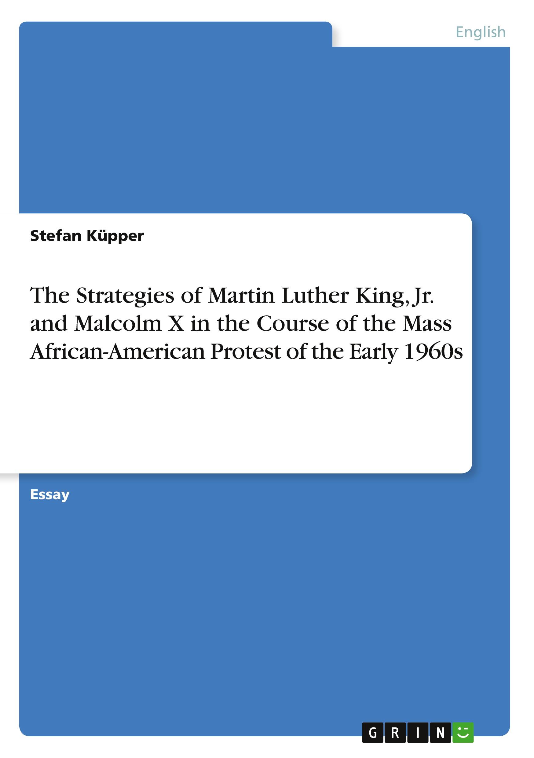 The Strategies of Martin Luther King, Jr. and Malcolm X in the Course of the Mass African-American Protest of the Early 1960s