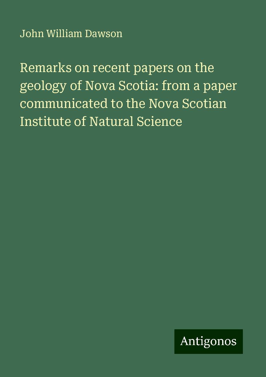 Remarks on recent papers on the geology of Nova Scotia: from a paper communicated to the Nova Scotian Institute of Natural Science