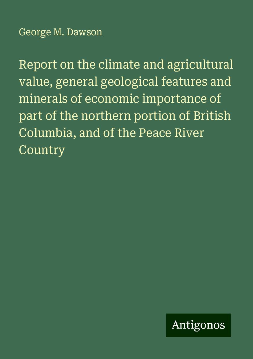 Report on the climate and agricultural value, general geological features and minerals of economic importance of part of the northern portion of British Columbia, and of the Peace River Country