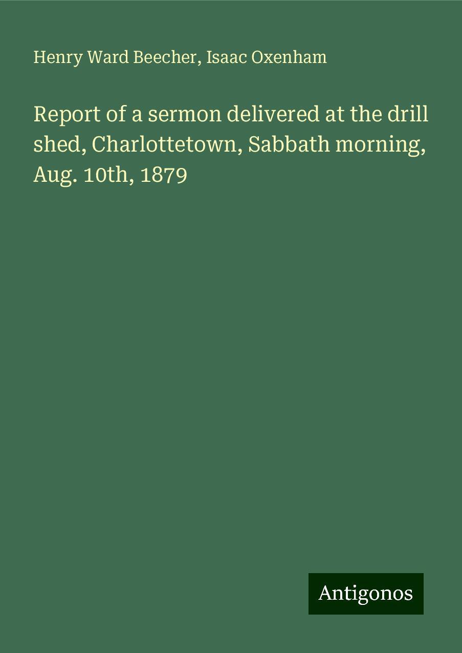 Report of a sermon delivered at the drill shed, Charlottetown, Sabbath morning, Aug. 10th, 1879