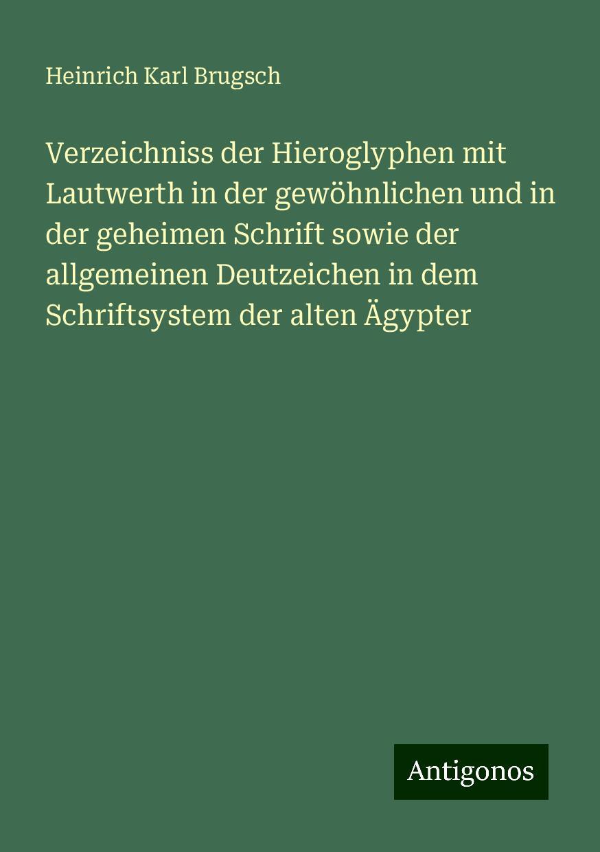 Verzeichniss der Hieroglyphen mit Lautwerth in der gewöhnlichen und in der geheimen Schrift sowie der allgemeinen Deutzeichen in dem Schriftsystem der alten Ägypter