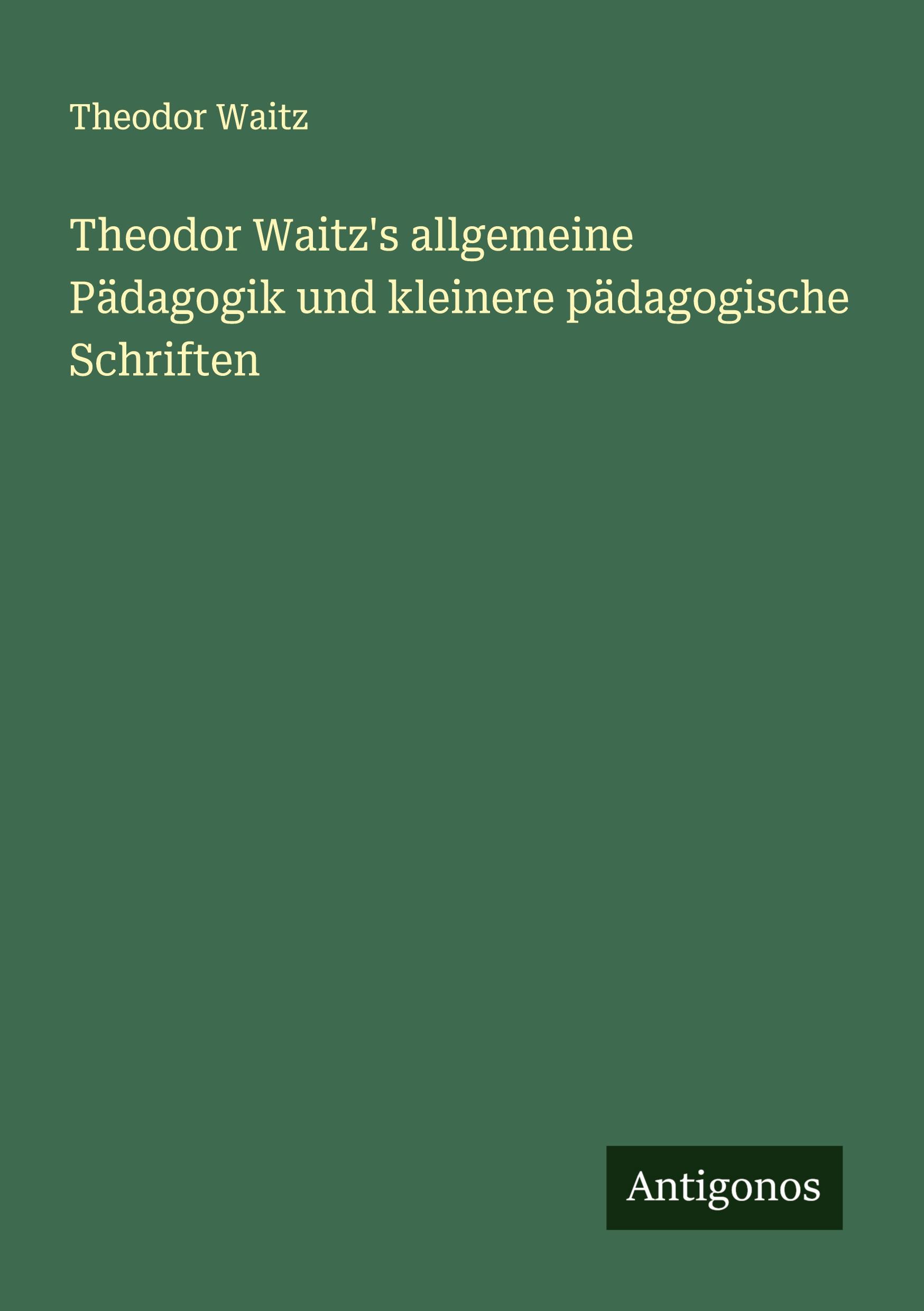 Theodor Waitz's allgemeine Pädagogik und kleinere pädagogische Schriften