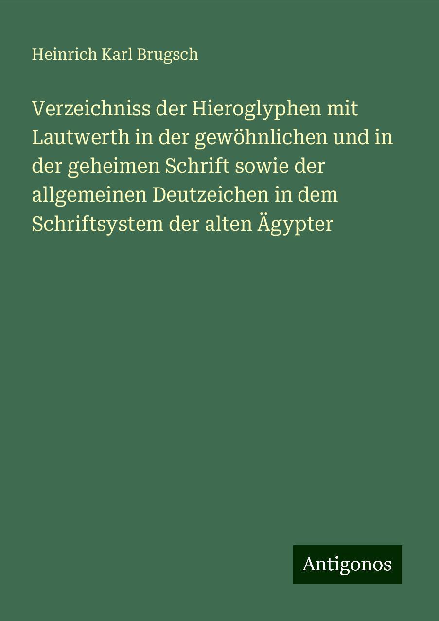 Verzeichniss der Hieroglyphen mit Lautwerth in der gewöhnlichen und in der geheimen Schrift sowie der allgemeinen Deutzeichen in dem Schriftsystem der alten Ägypter