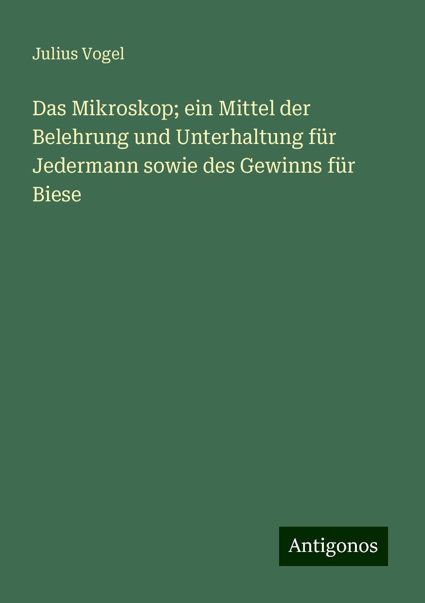 Das Mikroskop; ein Mittel der Belehrung und Unterhaltung für Jedermann sowie des Gewinns für Biese