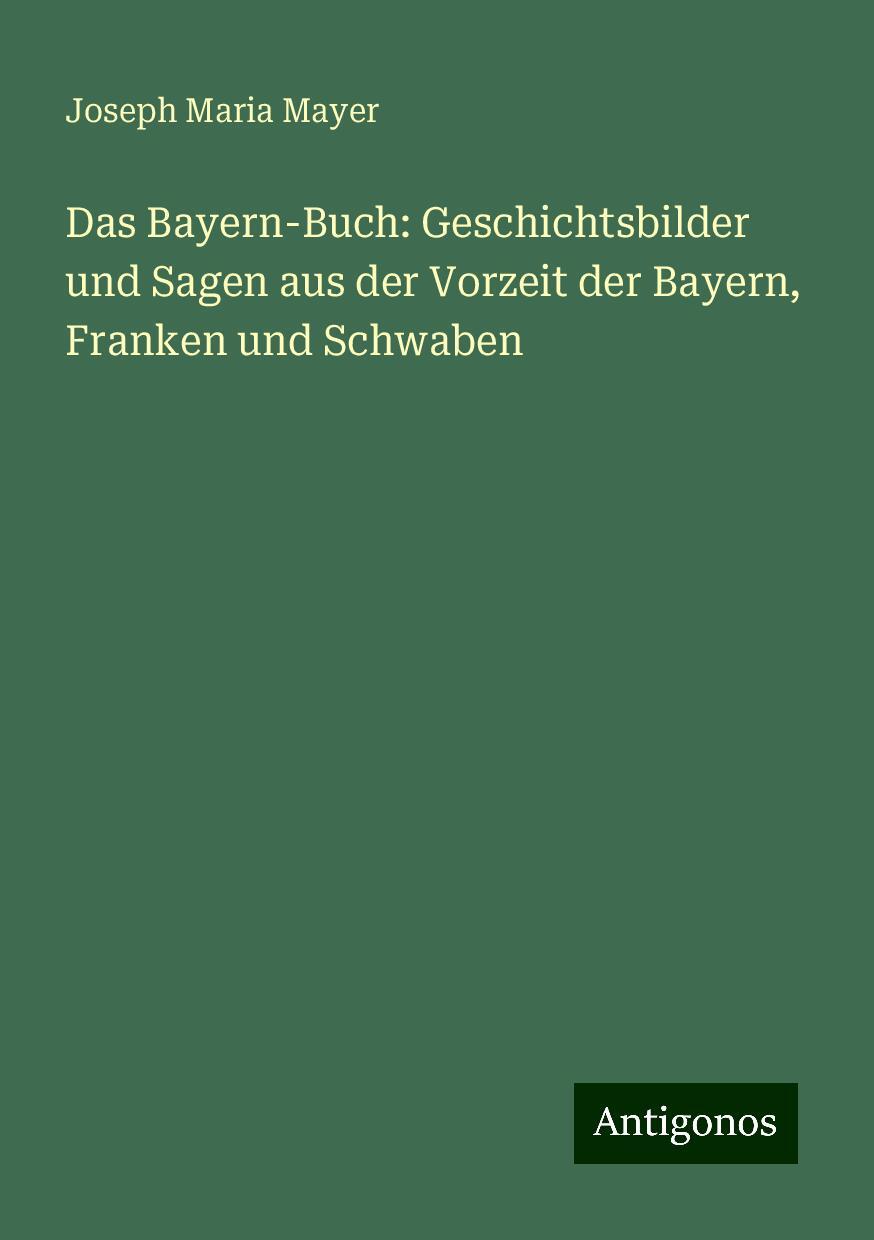 Das Bayern-Buch: Geschichtsbilder und Sagen aus der Vorzeit der Bayern, Franken und Schwaben