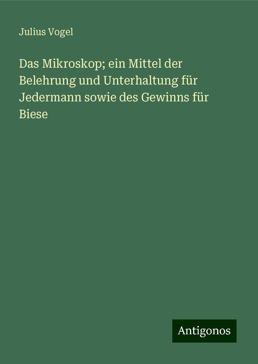 Das Mikroskop; ein Mittel der Belehrung und Unterhaltung für Jedermann sowie des Gewinns für Biese