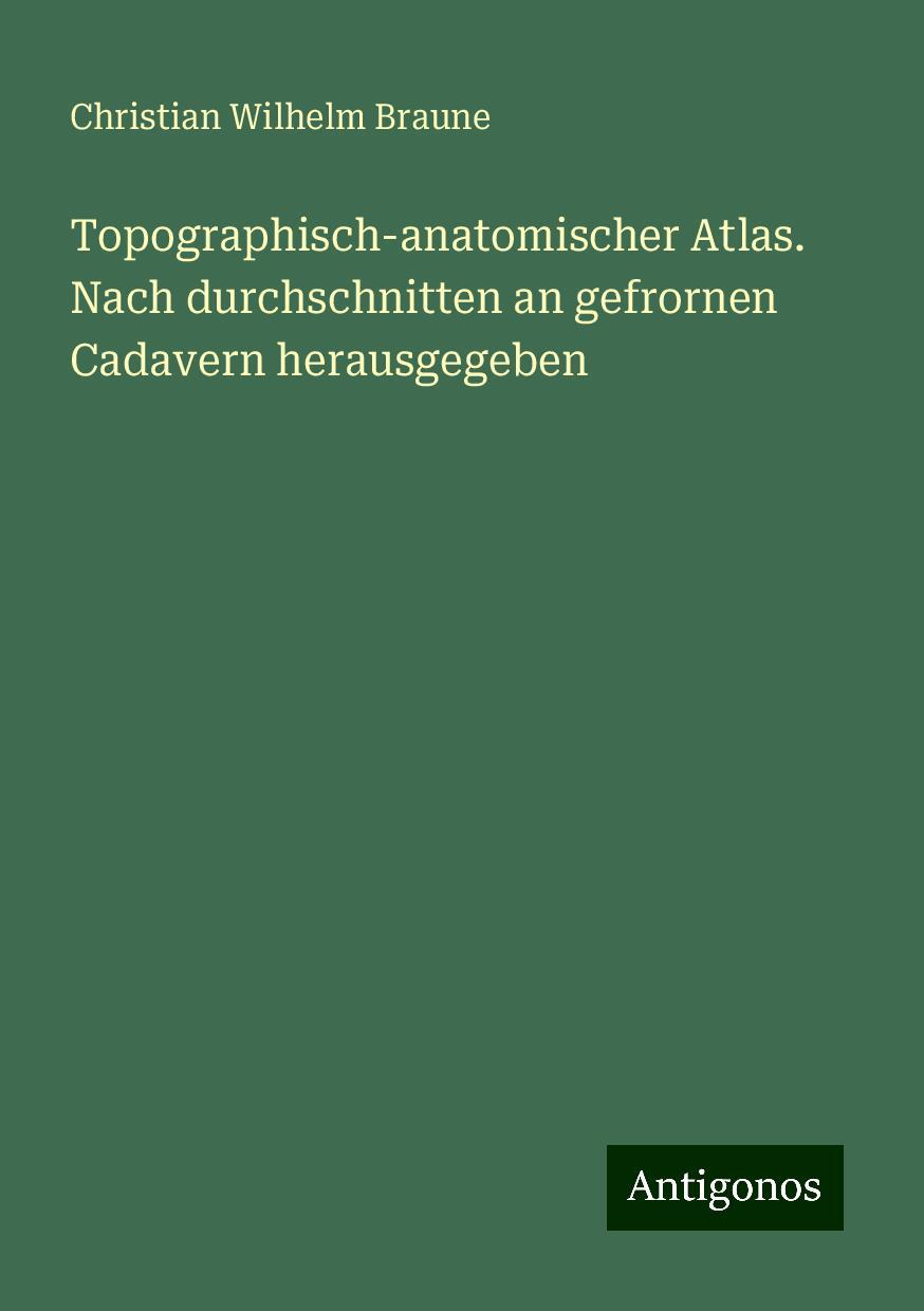 Topographisch-anatomischer Atlas. Nach durchschnitten an gefrornen Cadavern herausgegeben