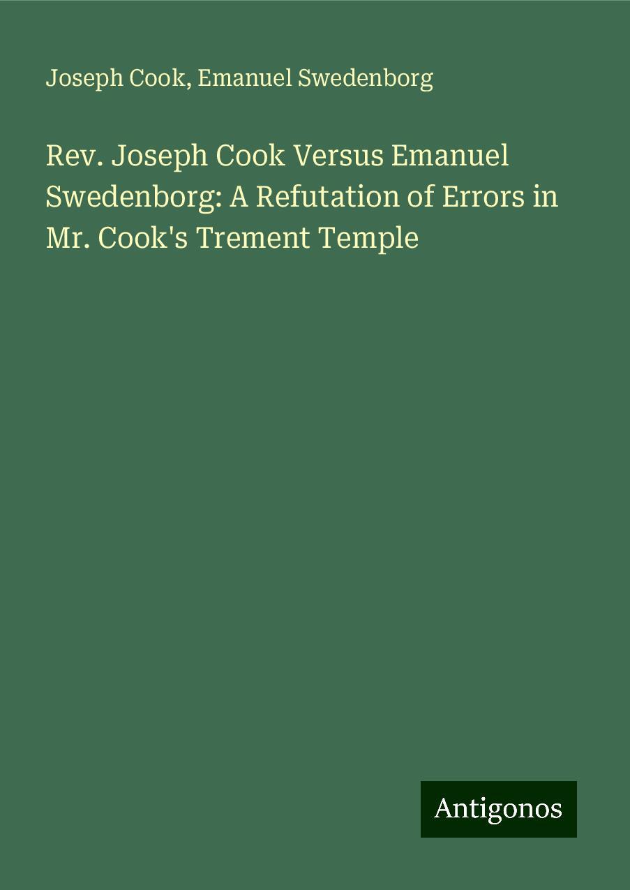 Rev. Joseph Cook Versus Emanuel Swedenborg: A Refutation of Errors in Mr. Cook's Trement Temple