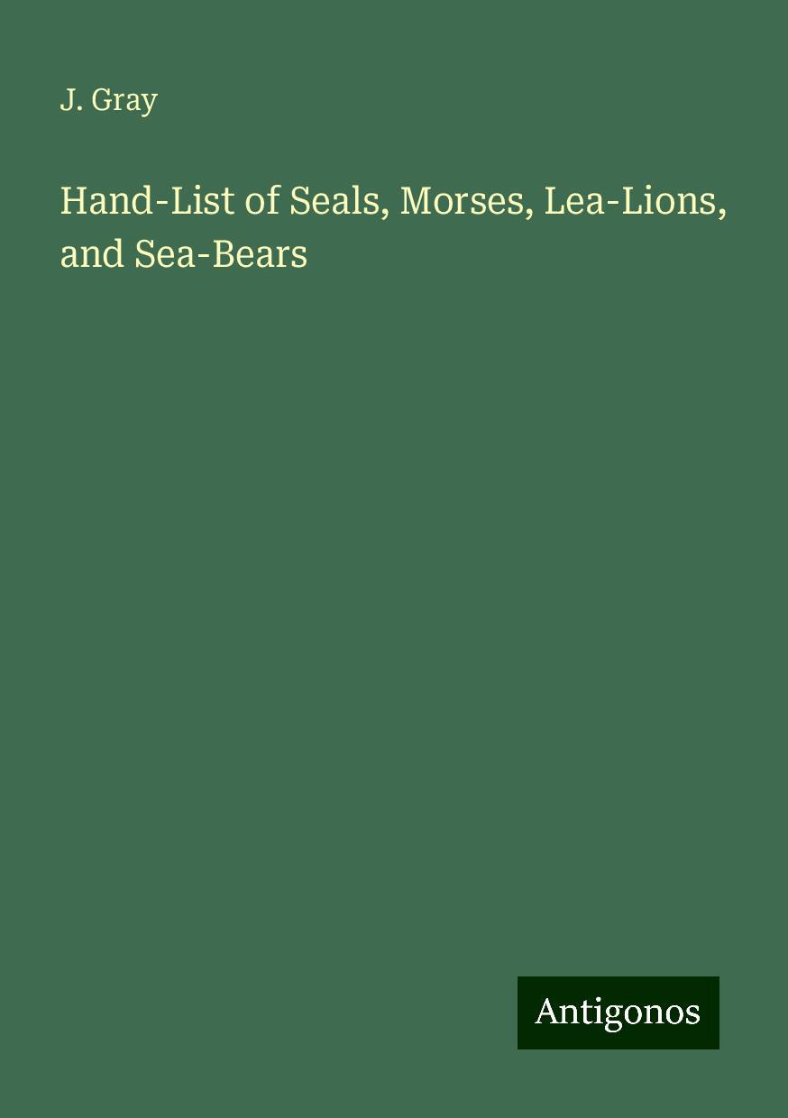 Hand-List of Seals, Morses, Lea-Lions, and Sea-Bears