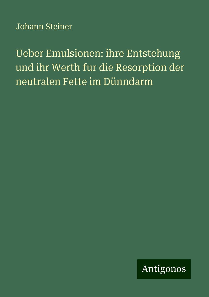 Ueber Emulsionen: ihre Entstehung und ihr Werth fur die Resorption der neutralen Fette im Dünndarm