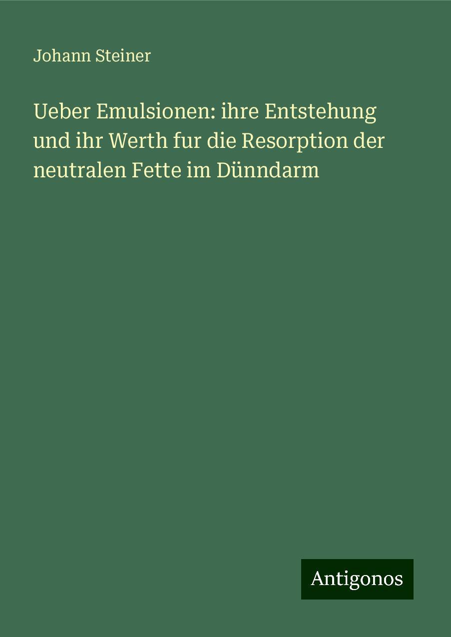 Ueber Emulsionen: ihre Entstehung und ihr Werth fur die Resorption der neutralen Fette im Dünndarm