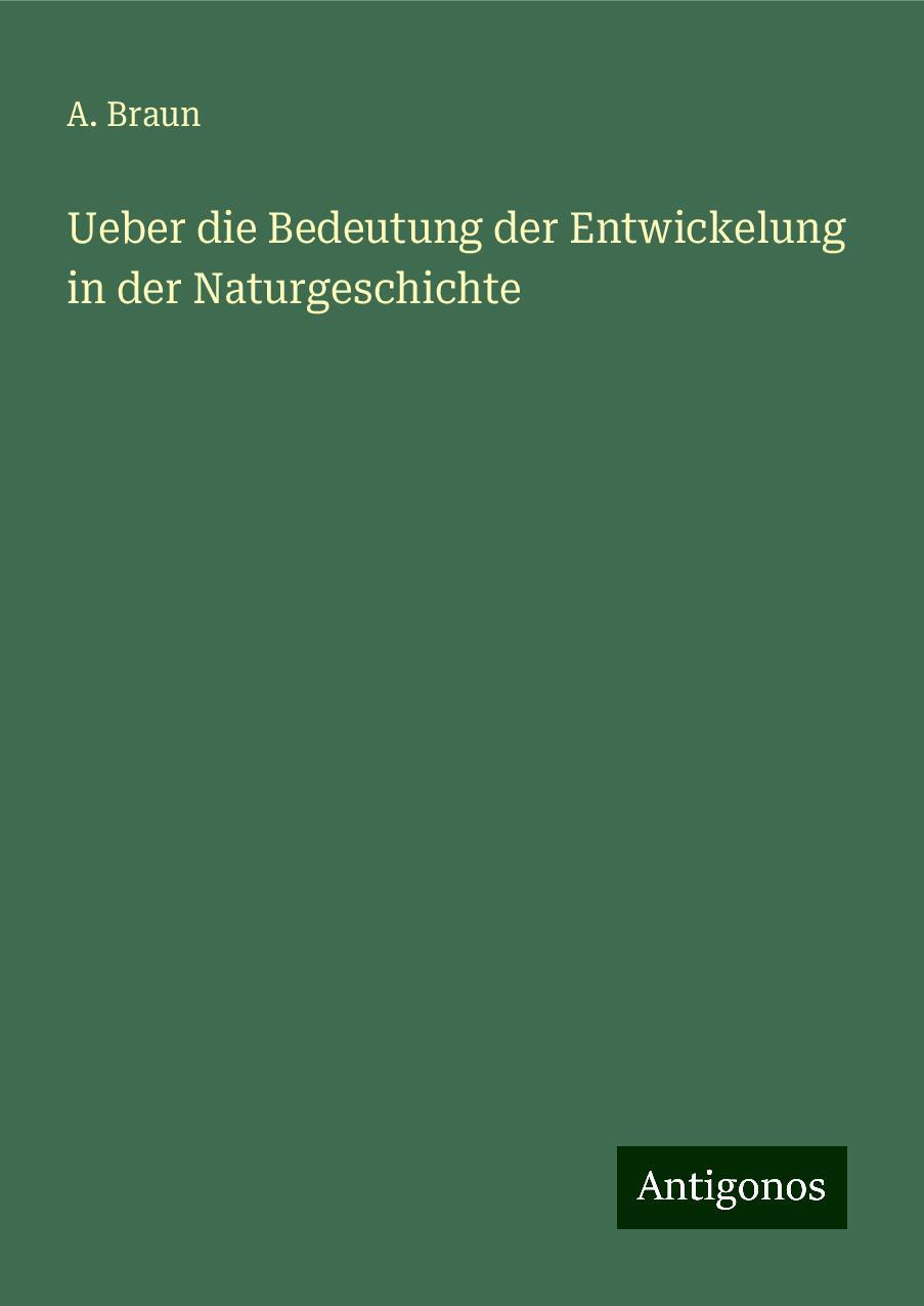 Ueber die Bedeutung der Entwickelung in der Naturgeschichte