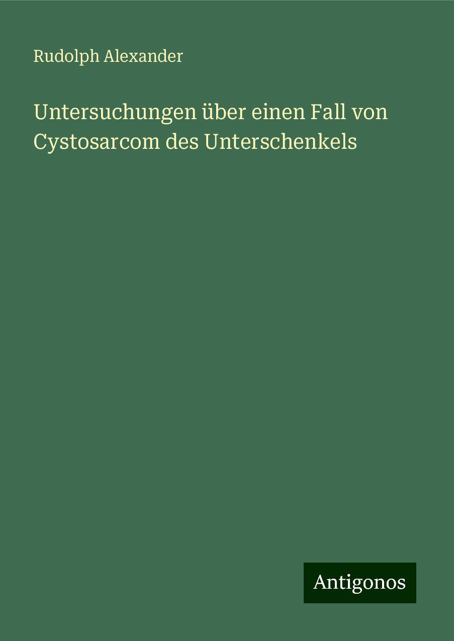 Untersuchungen über einen Fall von Cystosarcom des Unterschenkels