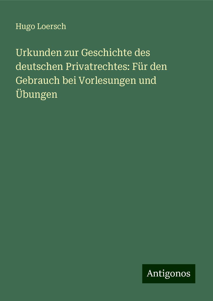 Urkunden zur Geschichte des deutschen Privatrechtes: Für den Gebrauch bei Vorlesungen und Übungen