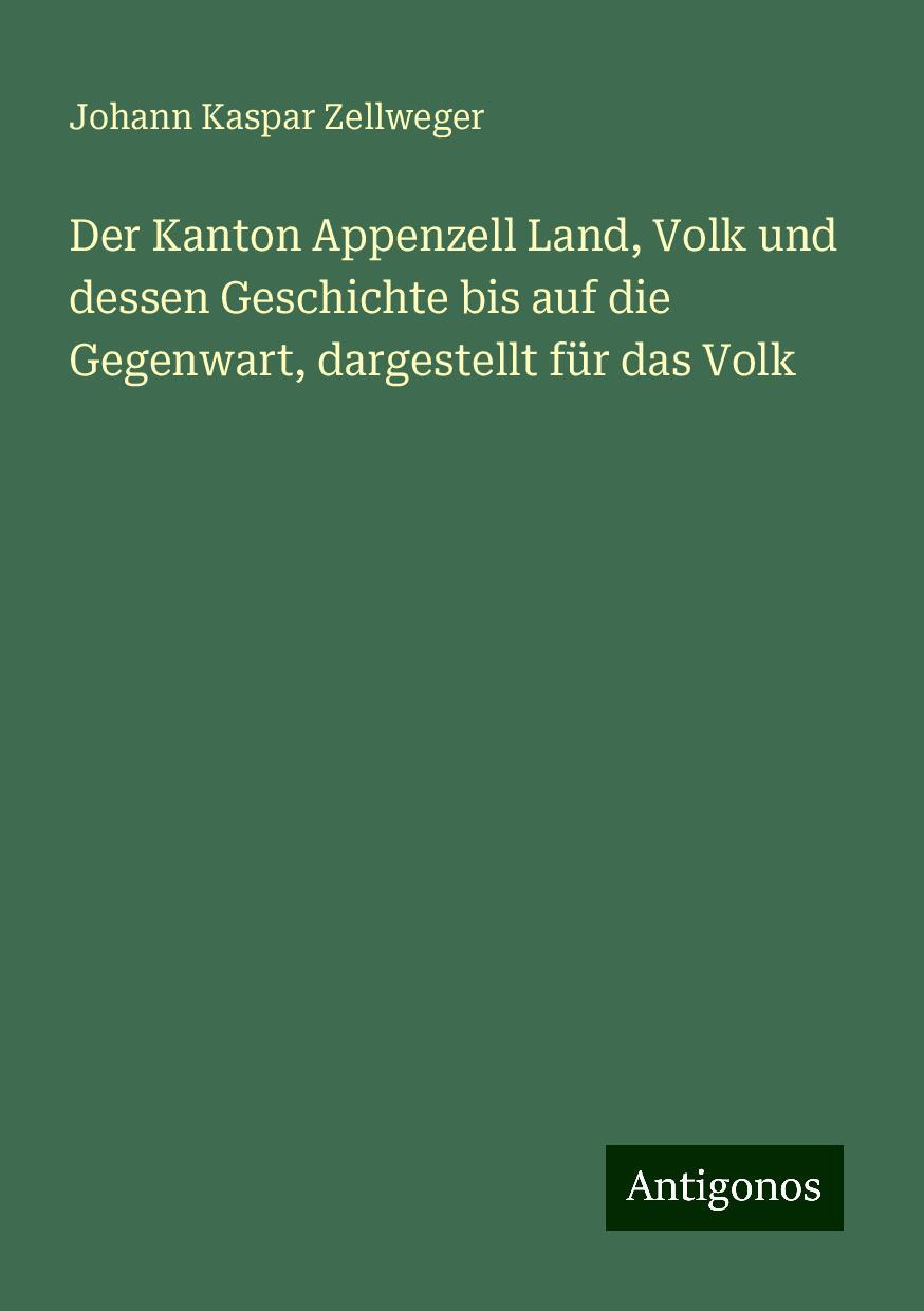 Der Kanton Appenzell Land, Volk und dessen Geschichte bis auf die Gegenwart, dargestellt für das Volk