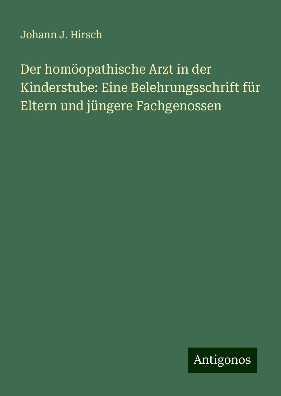 Der homöopathische Arzt in der Kinderstube: Eine Belehrungsschrift für Eltern und jüngere Fachgenossen