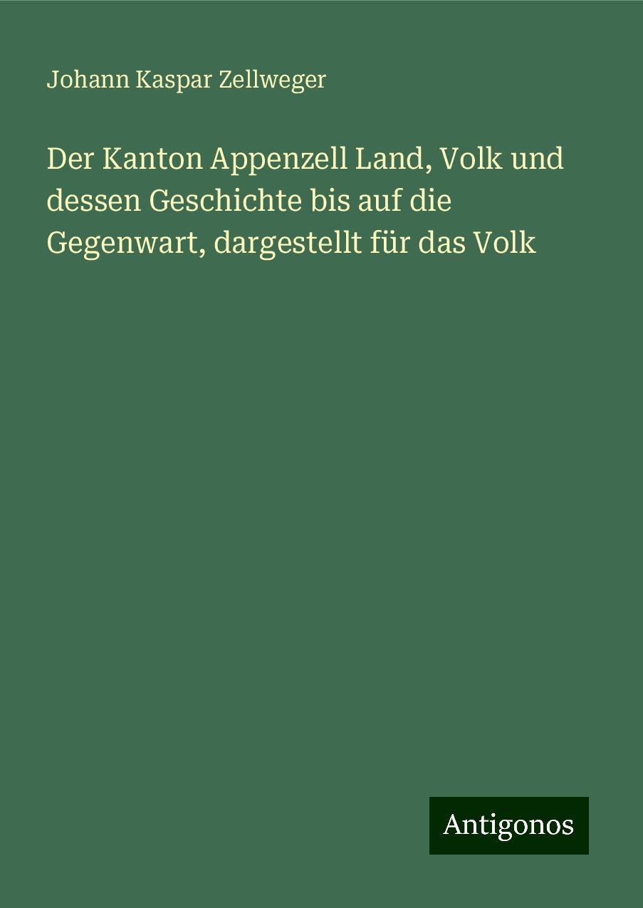 Der Kanton Appenzell Land, Volk und dessen Geschichte bis auf die Gegenwart, dargestellt für das Volk