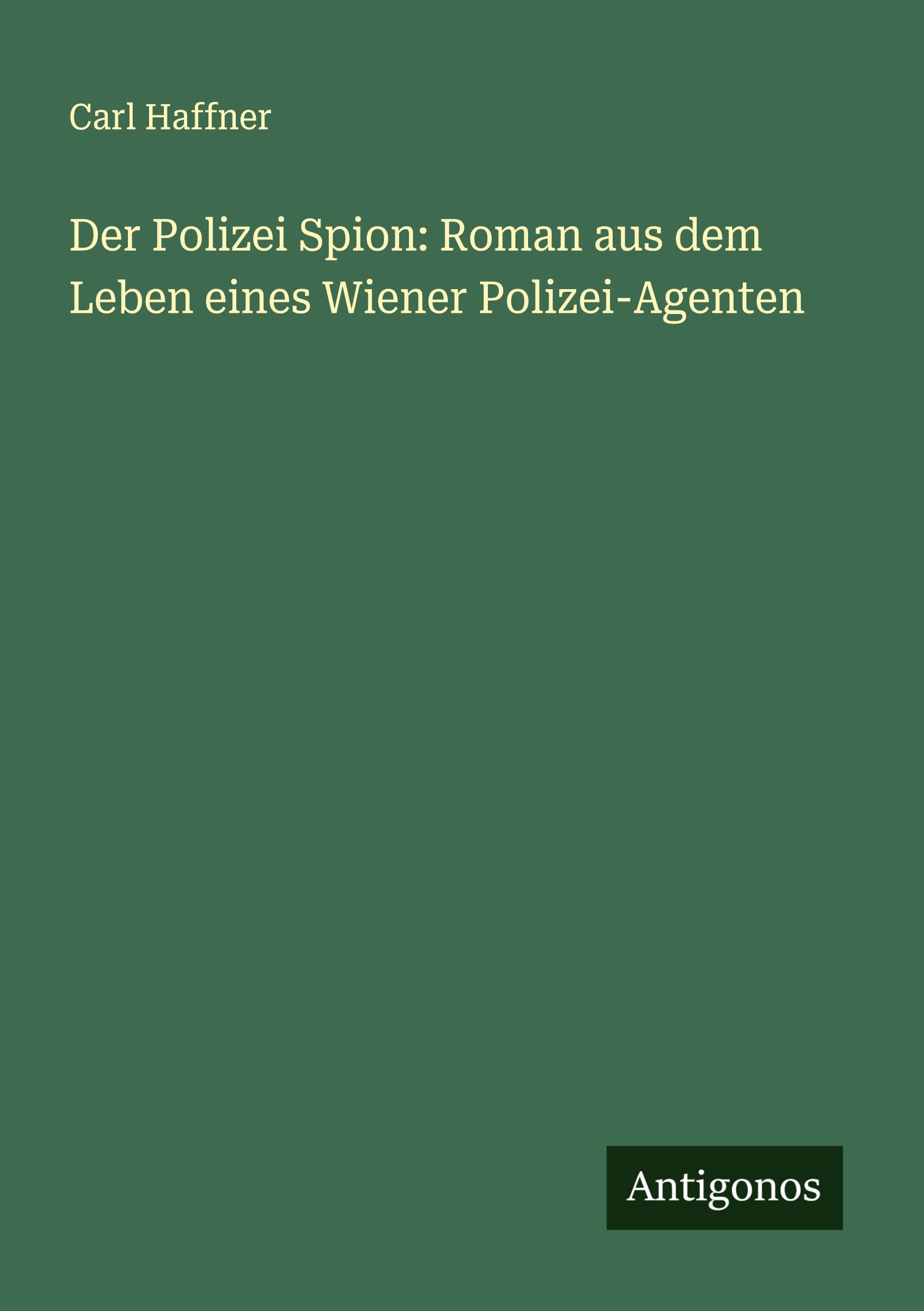 Der Polizei Spion: Roman aus dem Leben eines Wiener Polizei-Agenten