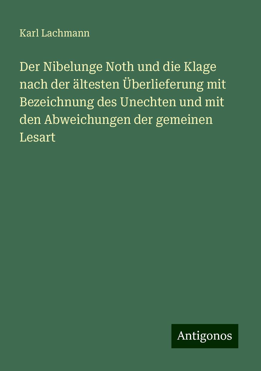 Der Nibelunge Noth und die Klage nach der ältesten Überlieferung mit Bezeichnung des Unechten und mit den Abweichungen der gemeinen Lesart