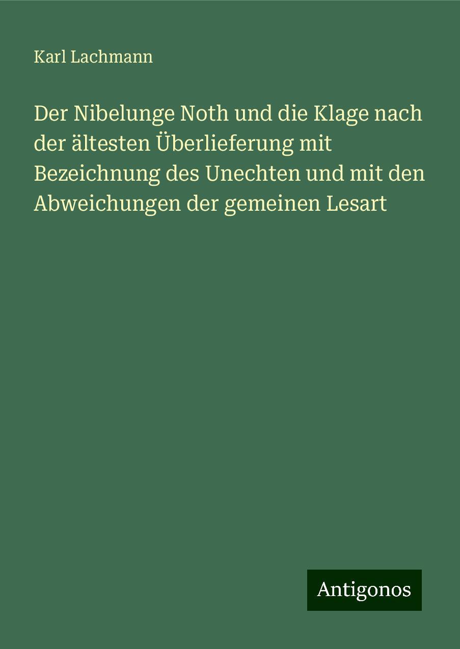 Der Nibelunge Noth und die Klage nach der ältesten Überlieferung mit Bezeichnung des Unechten und mit den Abweichungen der gemeinen Lesart