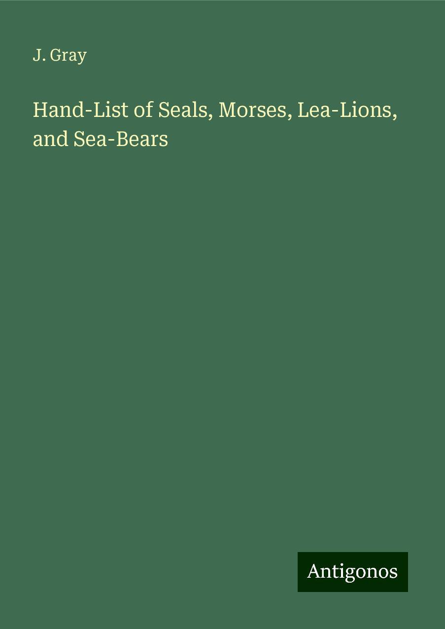 Hand-List of Seals, Morses, Lea-Lions, and Sea-Bears