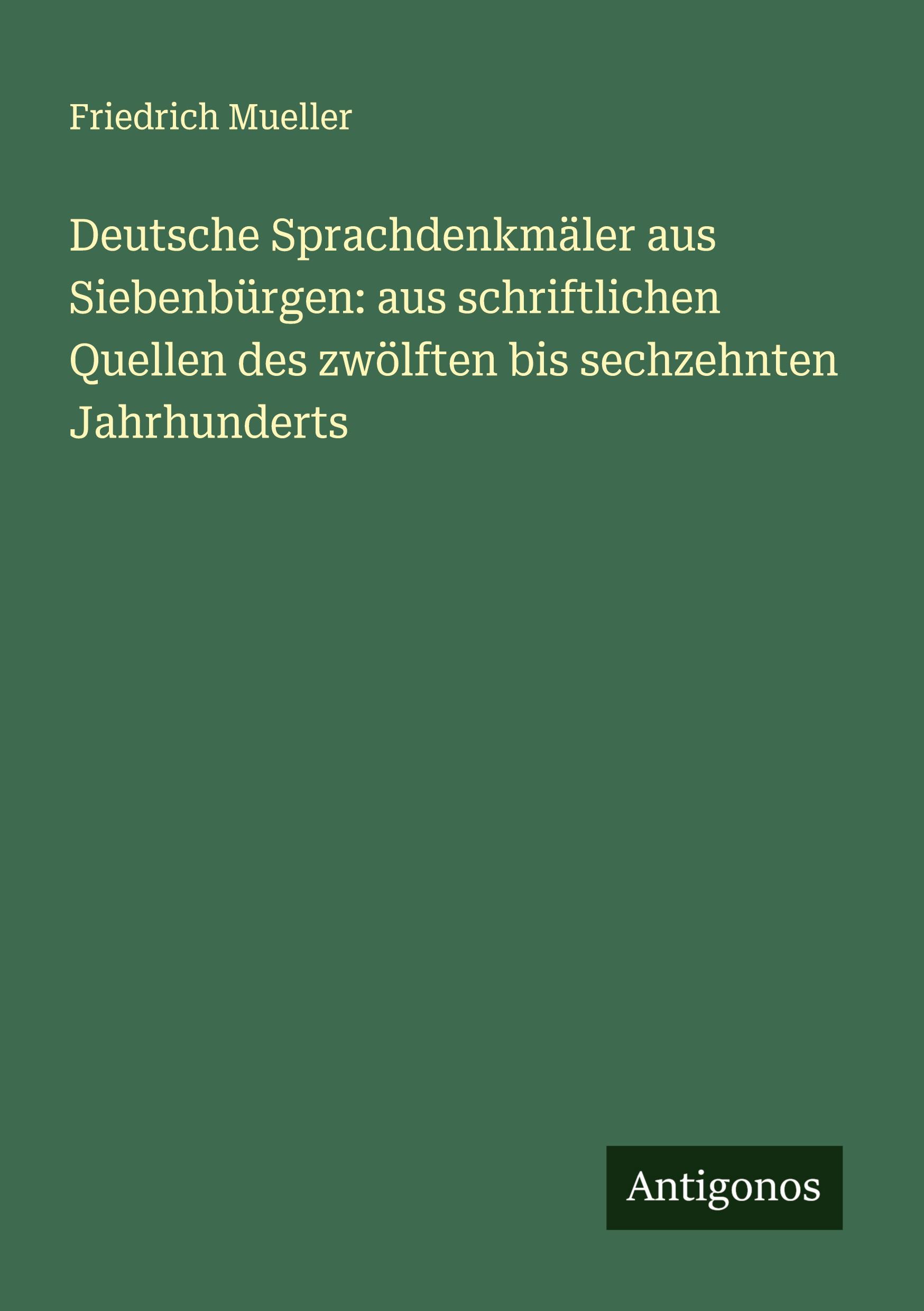 Deutsche Sprachdenkmäler aus Siebenbürgen: aus schriftlichen Quellen des zwölften bis sechzehnten Jahrhunderts