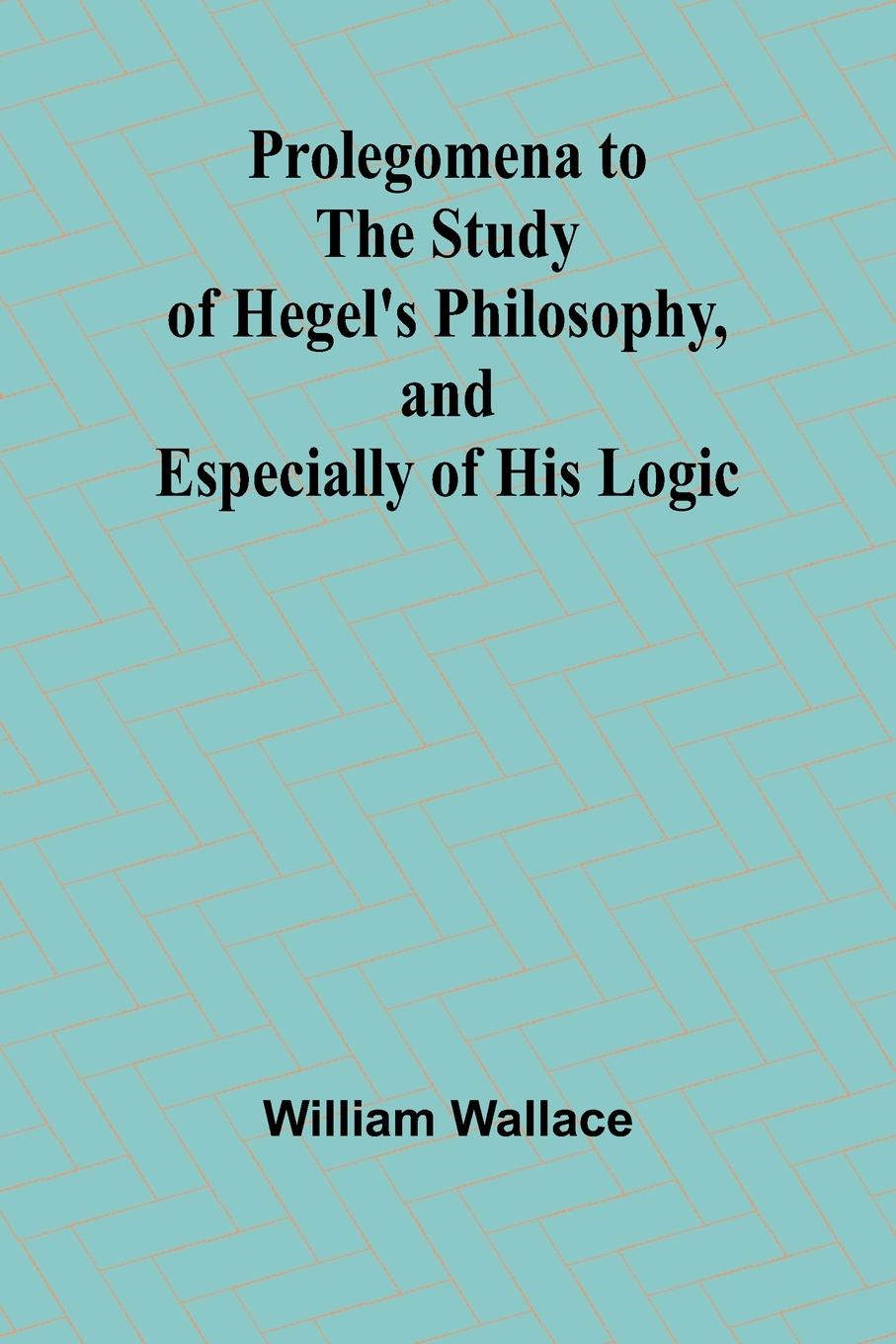 Prolegomena to the Study of Hegel's Philosophy, and Especially of His Logic