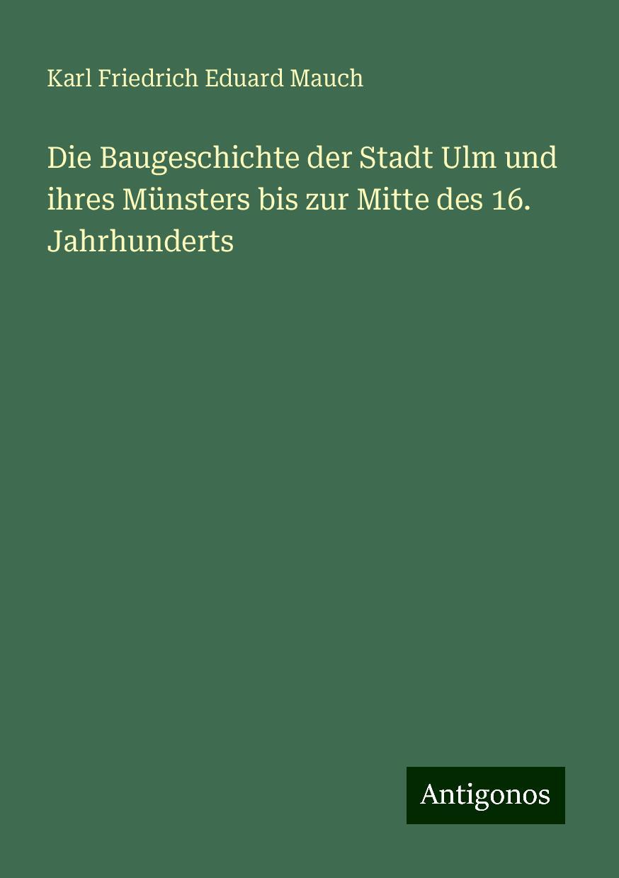 Die Baugeschichte der Stadt Ulm und ihres Münsters bis zur Mitte des 16. Jahrhunderts