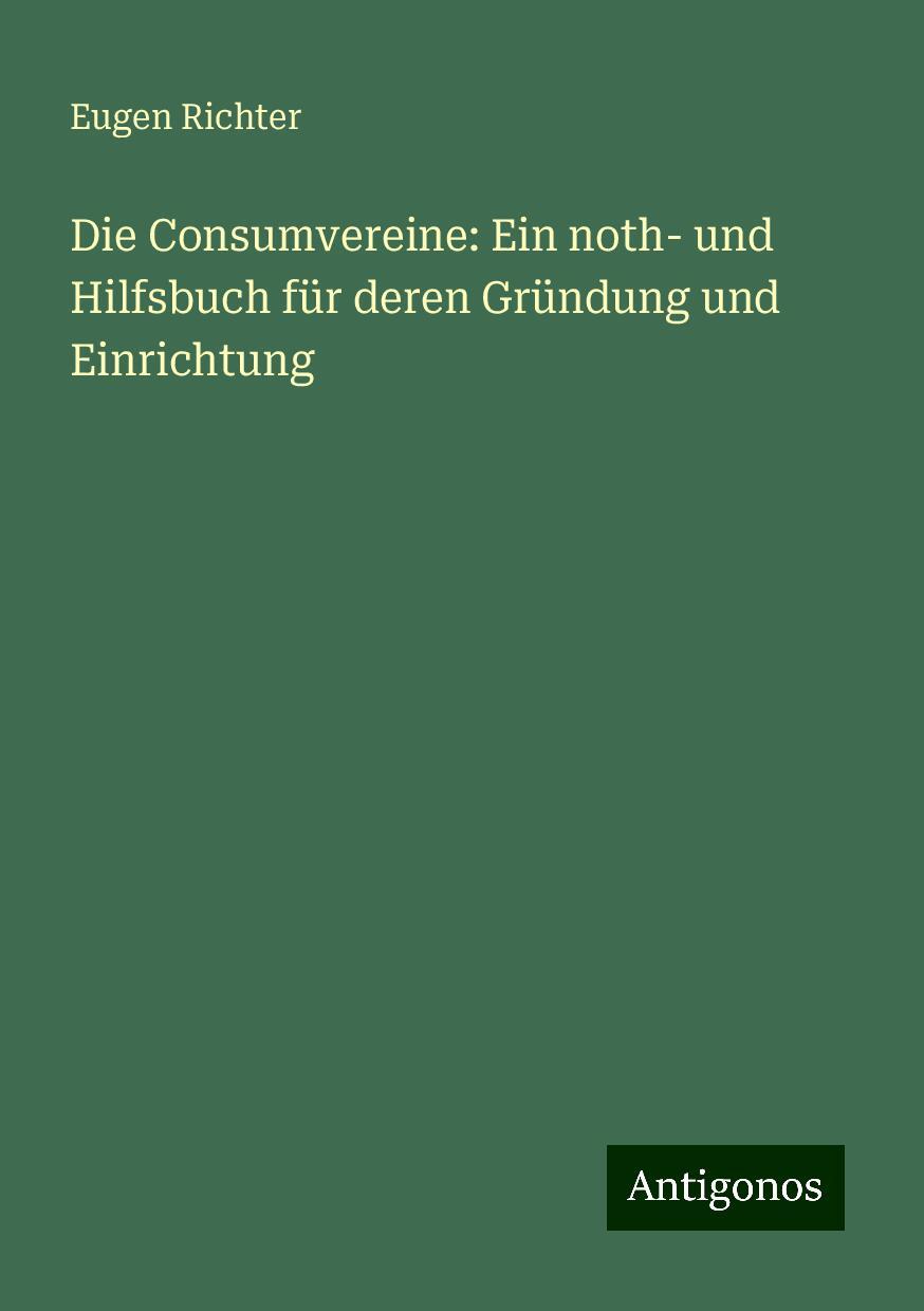 Die Consumvereine: Ein noth- und Hilfsbuch für deren Gründung und Einrichtung