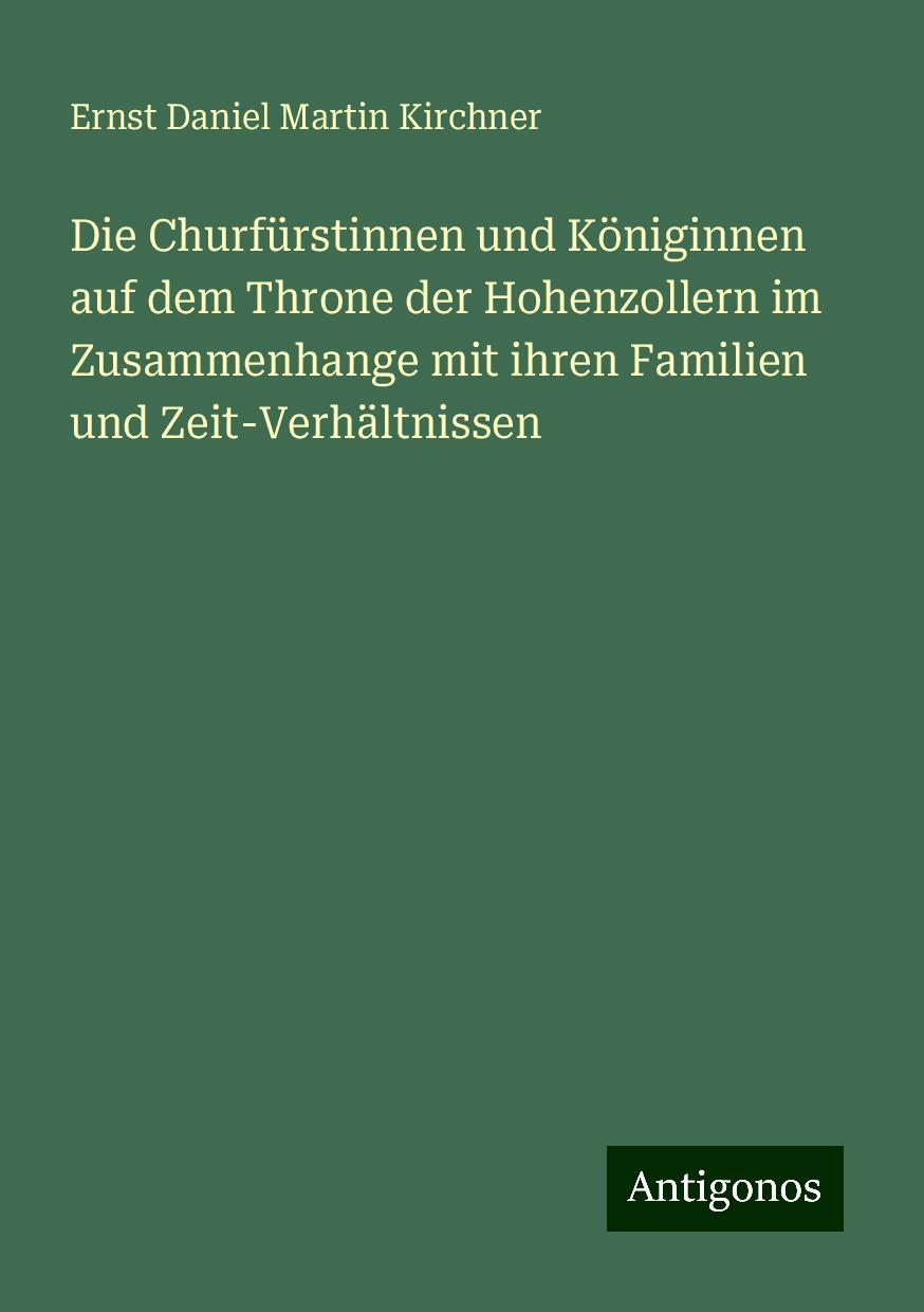 Die Churfürstinnen und Königinnen auf dem Throne der Hohenzollern im Zusammenhange mit ihren Familien und Zeit-Verhältnissen