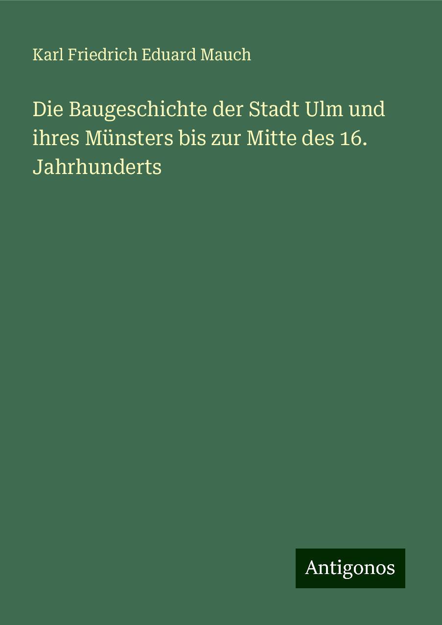 Die Baugeschichte der Stadt Ulm und ihres Münsters bis zur Mitte des 16. Jahrhunderts