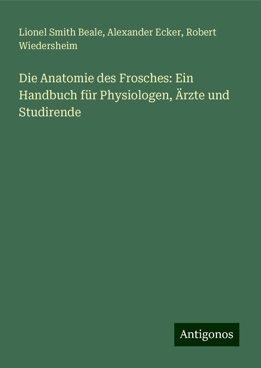 Die Anatomie des Frosches: Ein Handbuch für Physiologen, Ärzte und Studirende