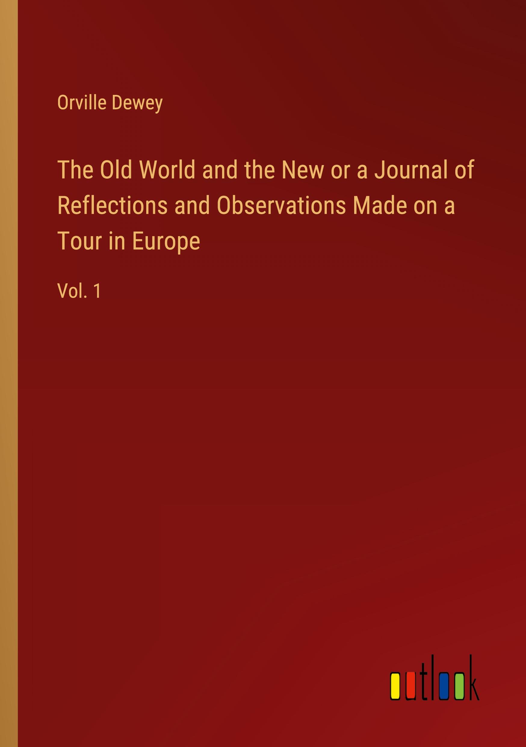 The Old World and the New or a Journal of Reflections and Observations Made on a Tour in Europe