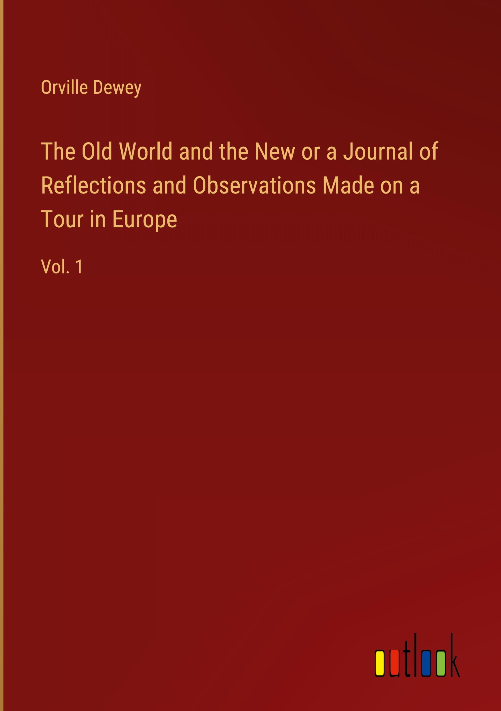 The Old World and the New or a Journal of Reflections and Observations Made on a Tour in Europe