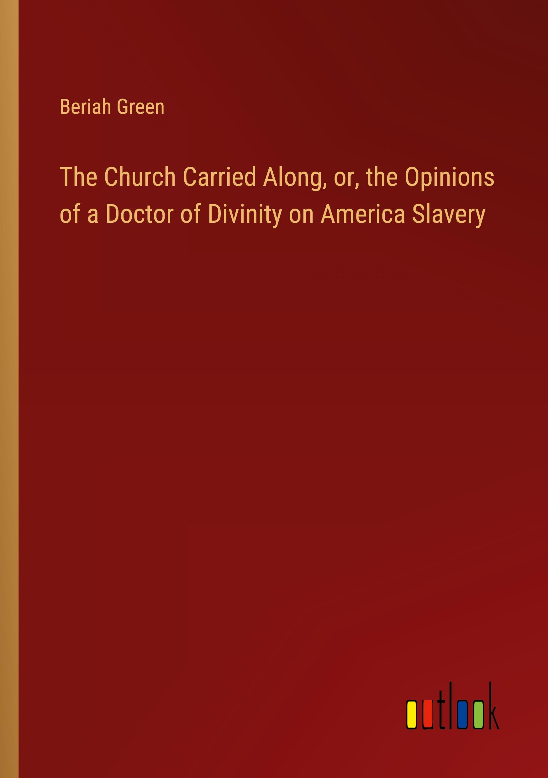 The Church Carried Along, or, the Opinions of a Doctor of Divinity on America Slavery