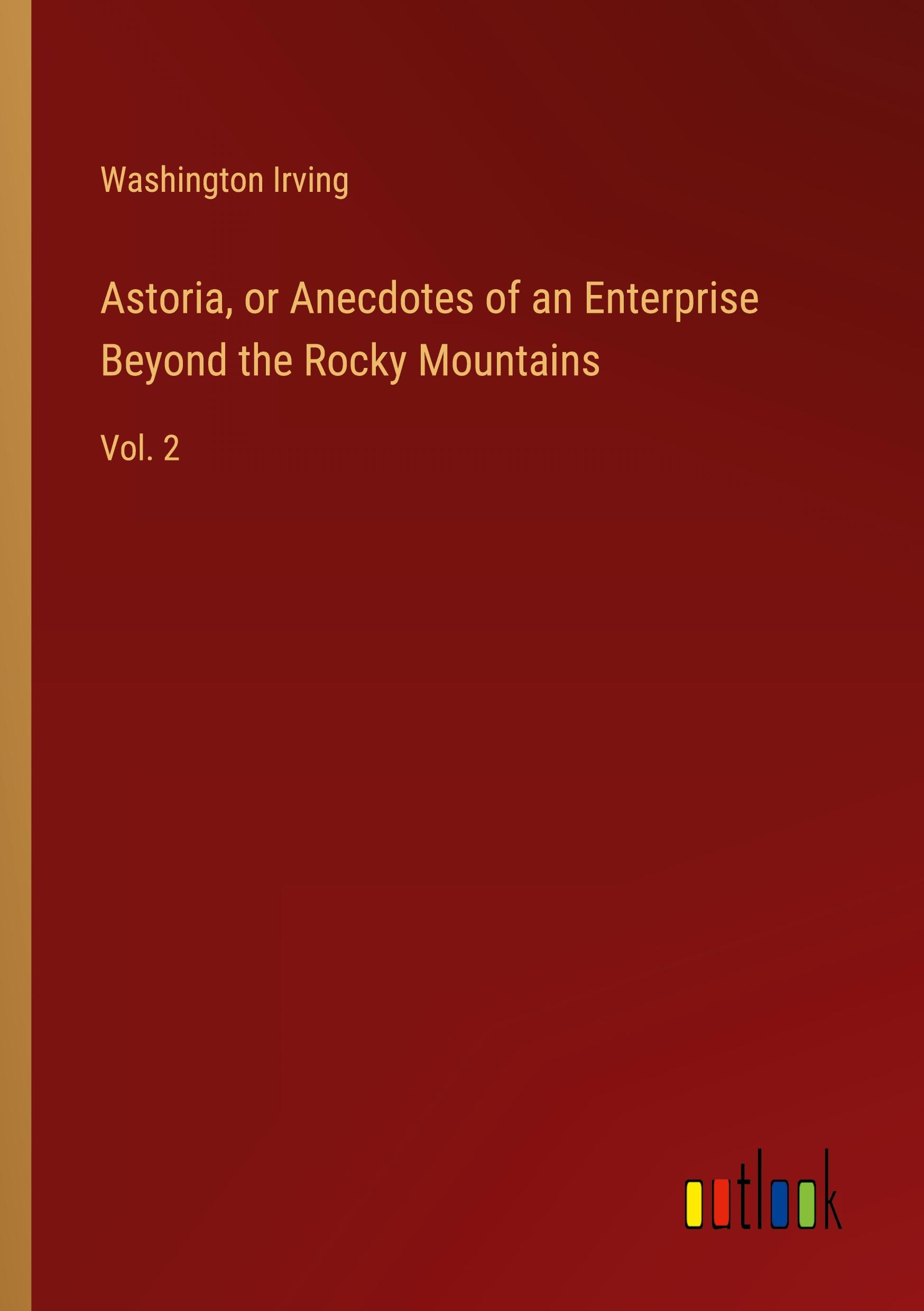 Astoria, or Anecdotes of an Enterprise Beyond the Rocky Mountains