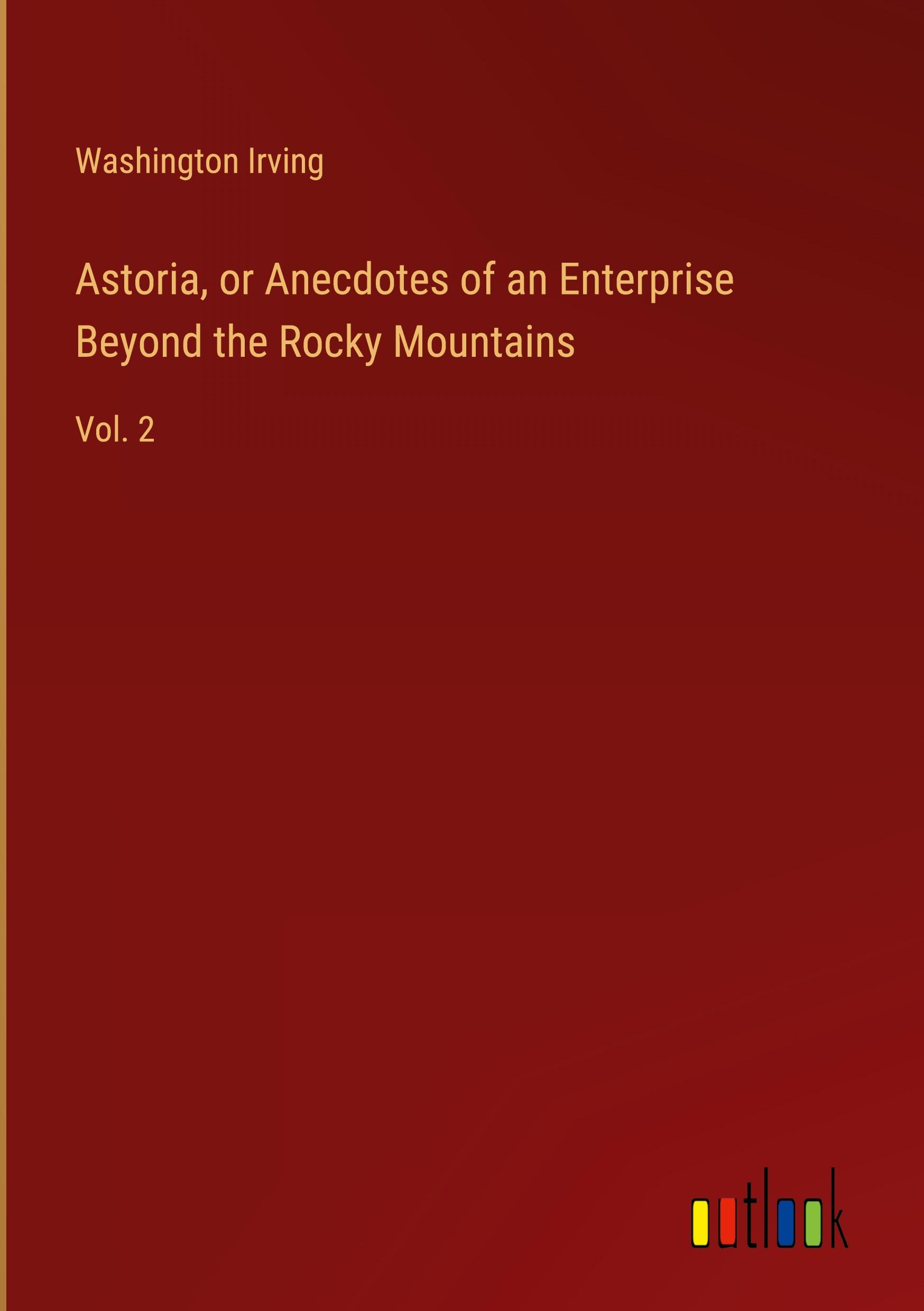 Astoria, or Anecdotes of an Enterprise Beyond the Rocky Mountains