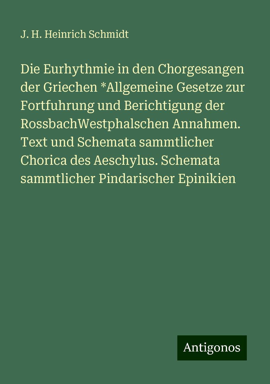 Die Eurhythmie in den Chorgesangen der Griechen *Allgemeine Gesetze zur Fortfuhrung und Berichtigung der RossbachWestphalschen Annahmen. Text und Schemata sammtlicher Chorica des Aeschylus. Schemata sammtlicher Pindarischer Epinikien