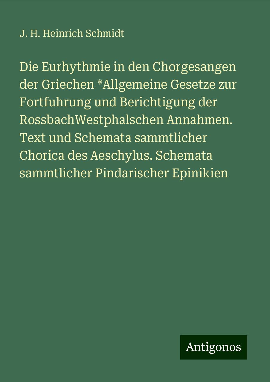 Die Eurhythmie in den Chorgesangen der Griechen *Allgemeine Gesetze zur Fortfuhrung und Berichtigung der RossbachWestphalschen Annahmen. Text und Schemata sammtlicher Chorica des Aeschylus. Schemata sammtlicher Pindarischer Epinikien