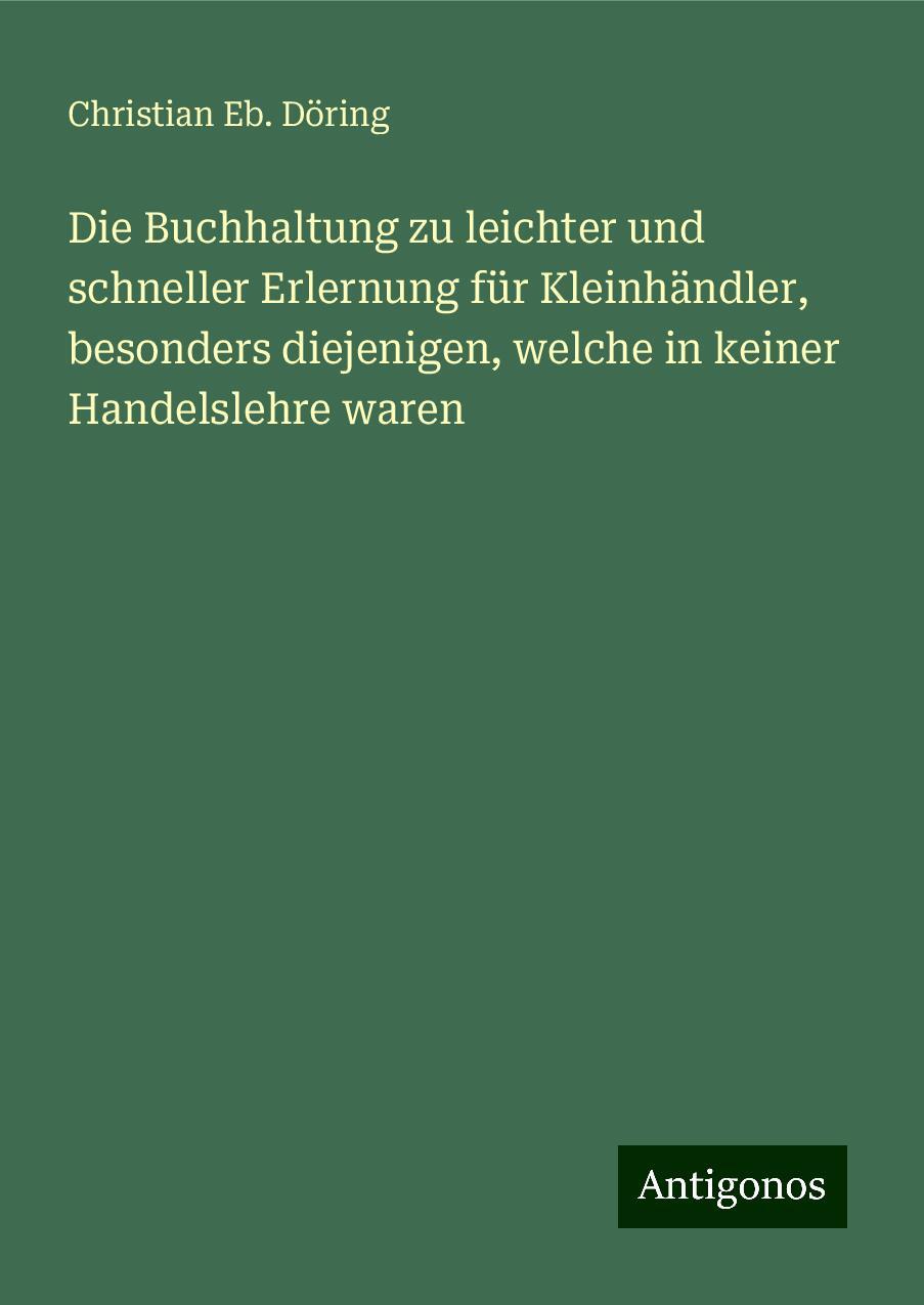 Die Buchhaltung zu leichter und schneller Erlernung für Kleinhändler, besonders diejenigen, welche in keiner Handelslehre waren