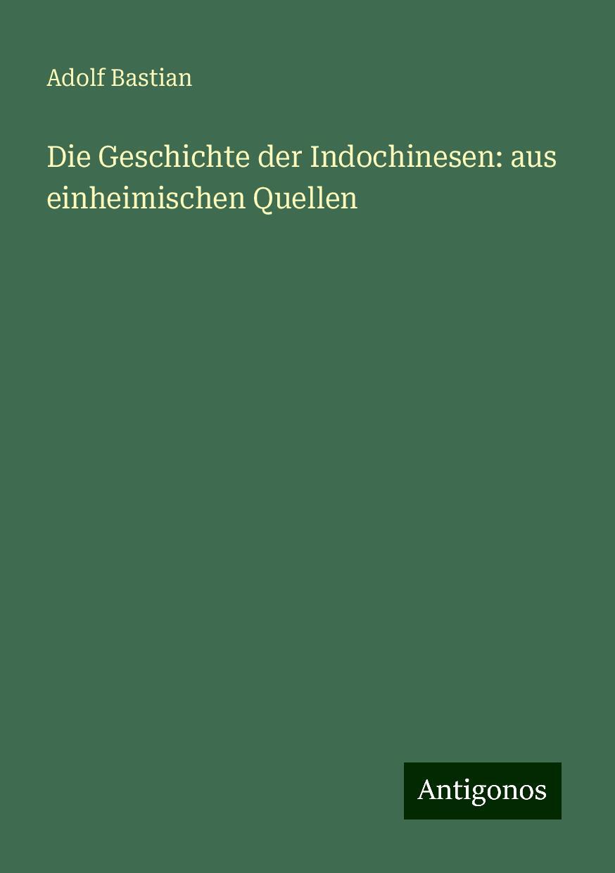 Die Geschichte der Indochinesen: aus einheimischen Quellen