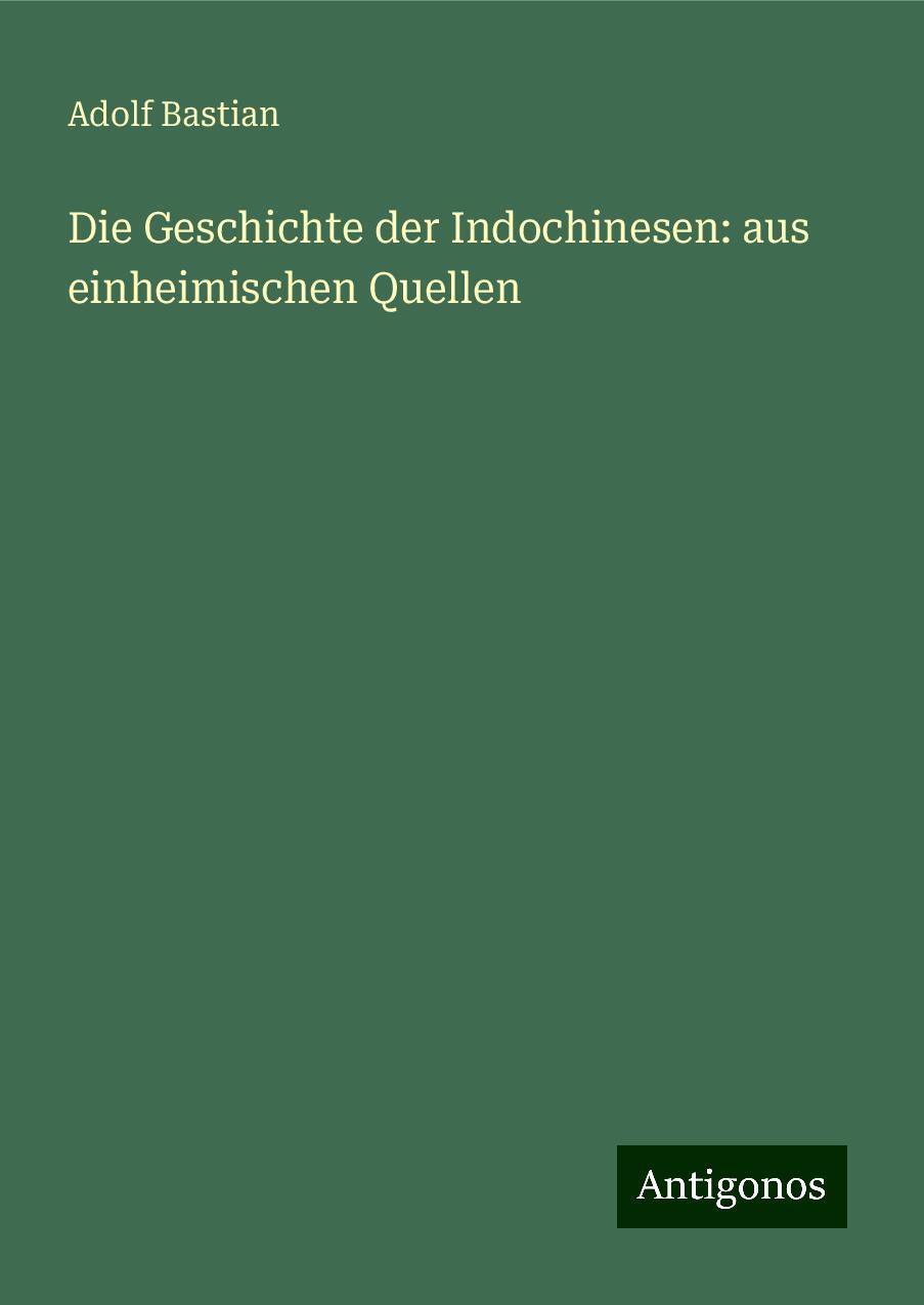 Die Geschichte der Indochinesen: aus einheimischen Quellen