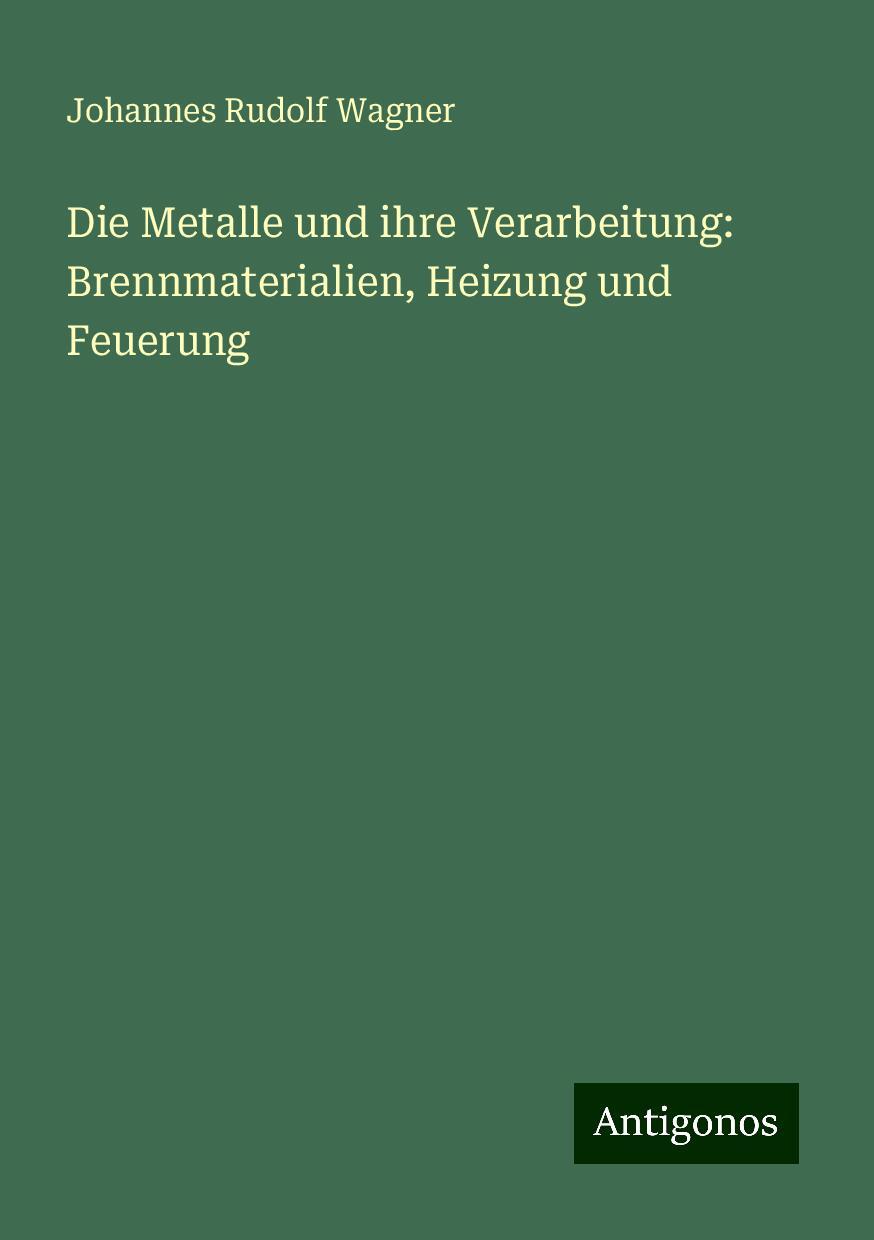 Die Metalle und ihre Verarbeitung: Brennmaterialien, Heizung und Feuerung