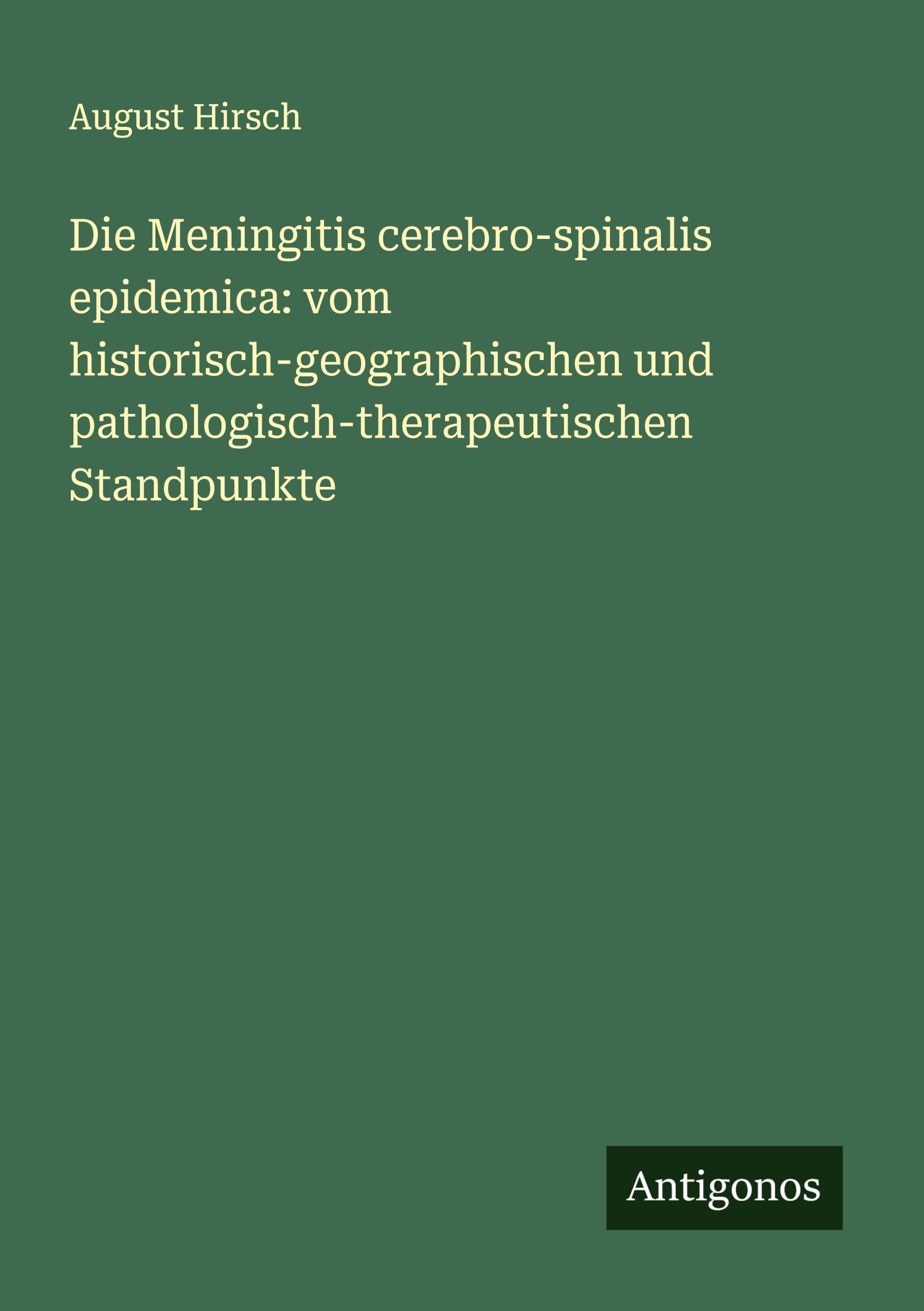 Die Meningitis cerebro-spinalis epidemica: vom historisch-geographischen und pathologisch-therapeutischen Standpunkte