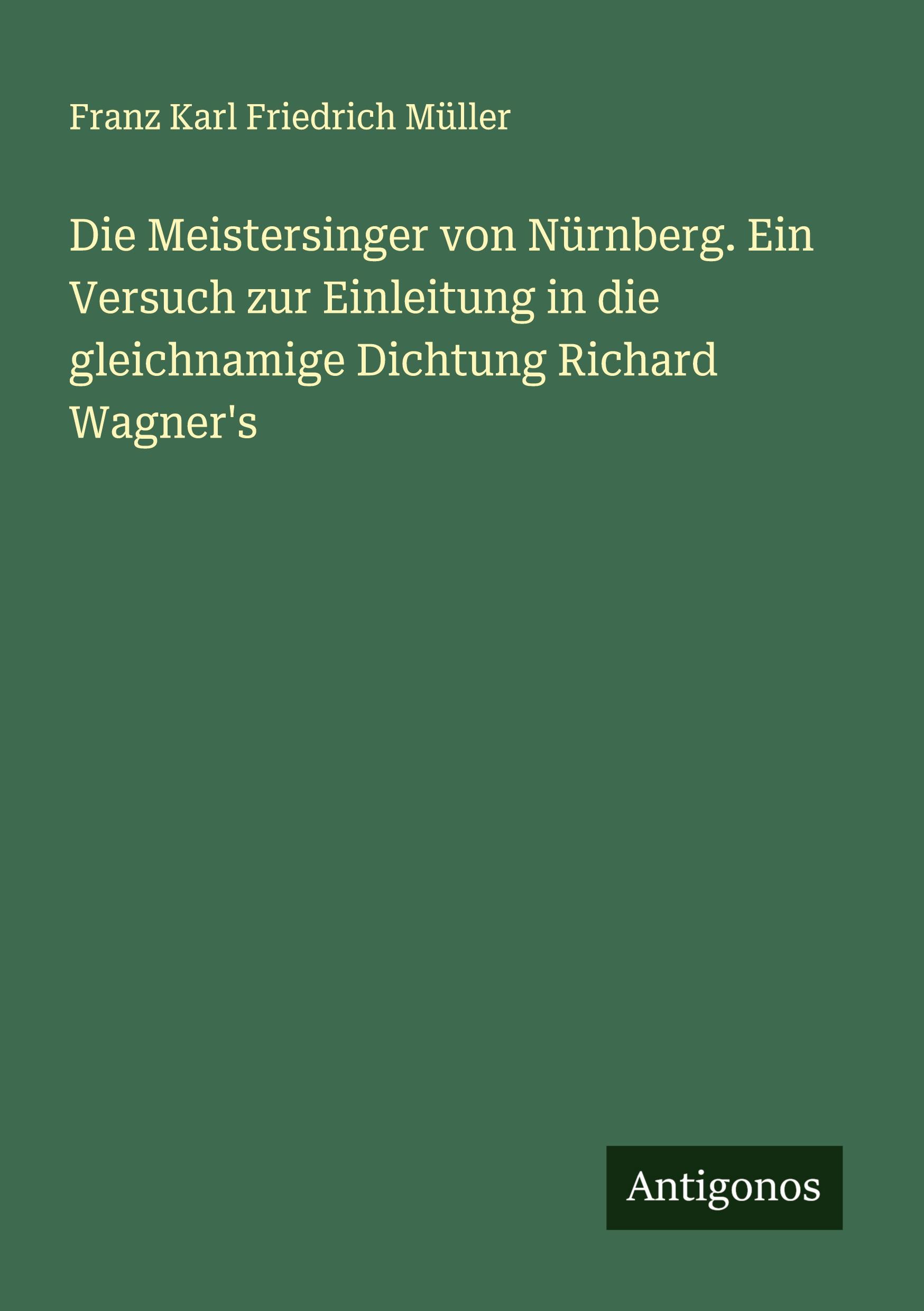 Die Meistersinger von Nürnberg. Ein Versuch zur Einleitung in die gleichnamige Dichtung Richard Wagner's