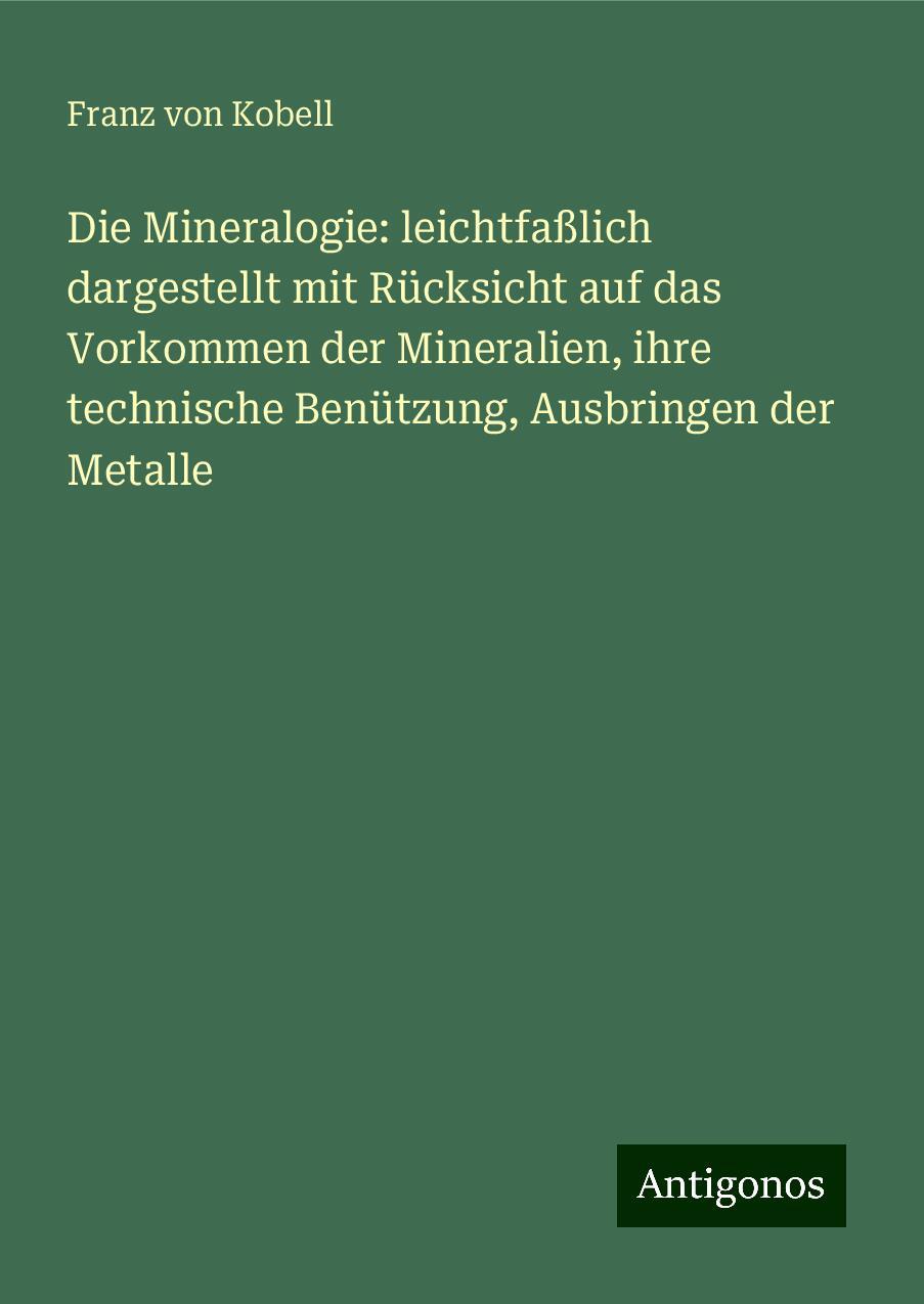 Die Mineralogie: leichtfaßlich dargestellt mit Rücksicht auf das Vorkommen der Mineralien, ihre technische Benützung, Ausbringen der Metalle