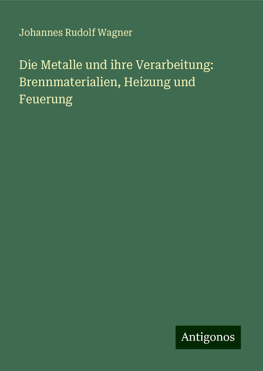 Die Metalle und ihre Verarbeitung: Brennmaterialien, Heizung und Feuerung