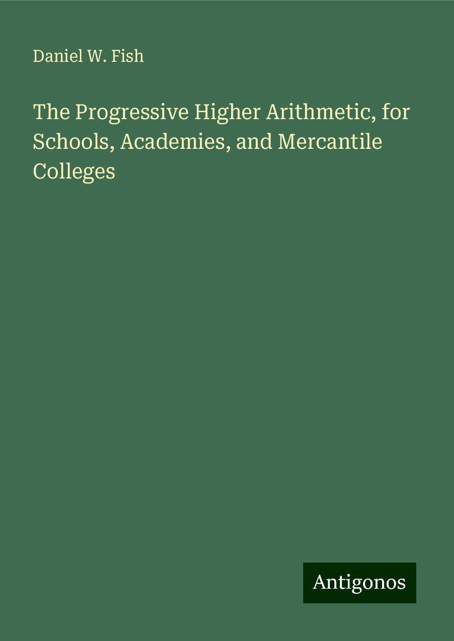 The Progressive Higher Arithmetic, for Schools, Academies, and Mercantile Colleges