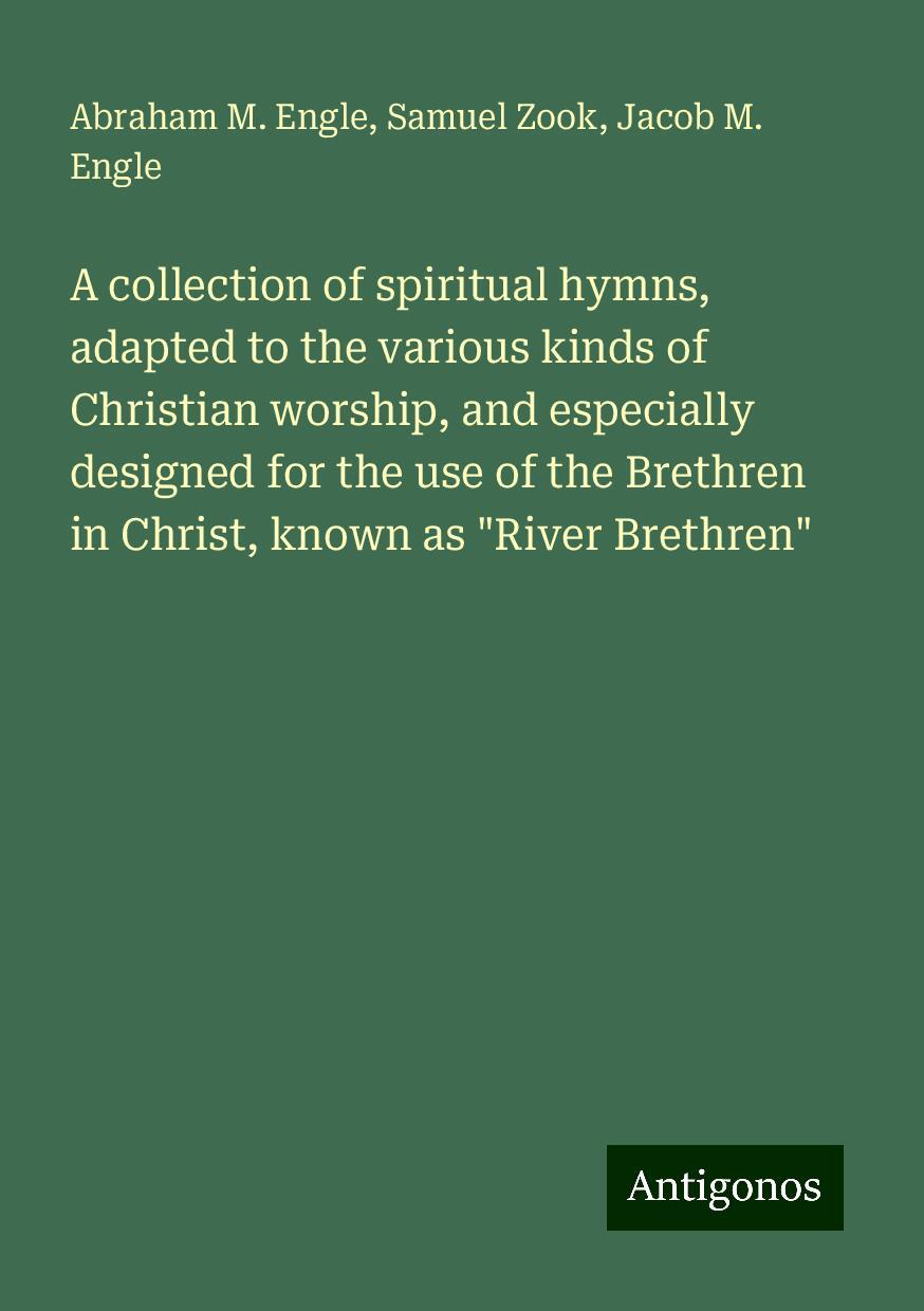 A collection of spiritual hymns, adapted to the various kinds of Christian worship, and especially designed for the use of the Brethren in Christ, known as "River Brethren"